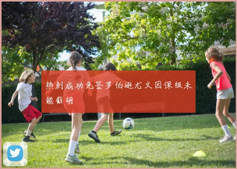 热刺成功免签罗伯逊尤文因保级未能截胡