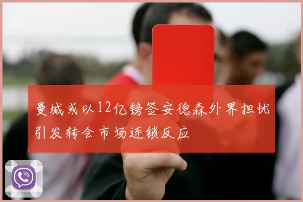 曼城或以12亿镑签安德森外界担忧引发转会市场连锁反应