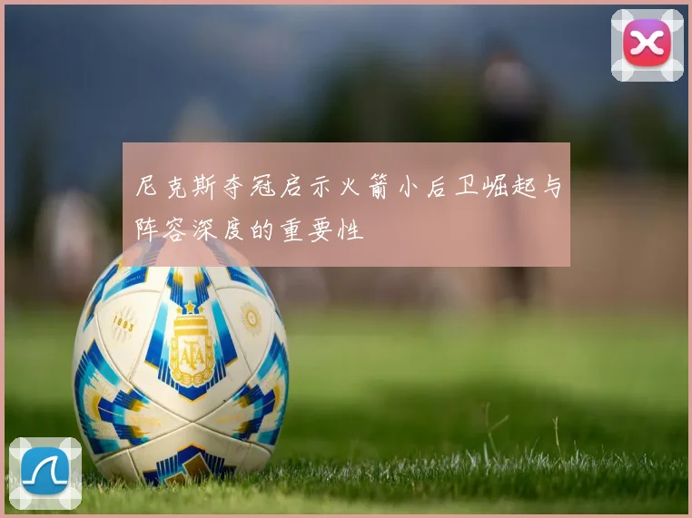 尼克斯夺冠启示火箭小后卫崛起与阵容深度的重要性